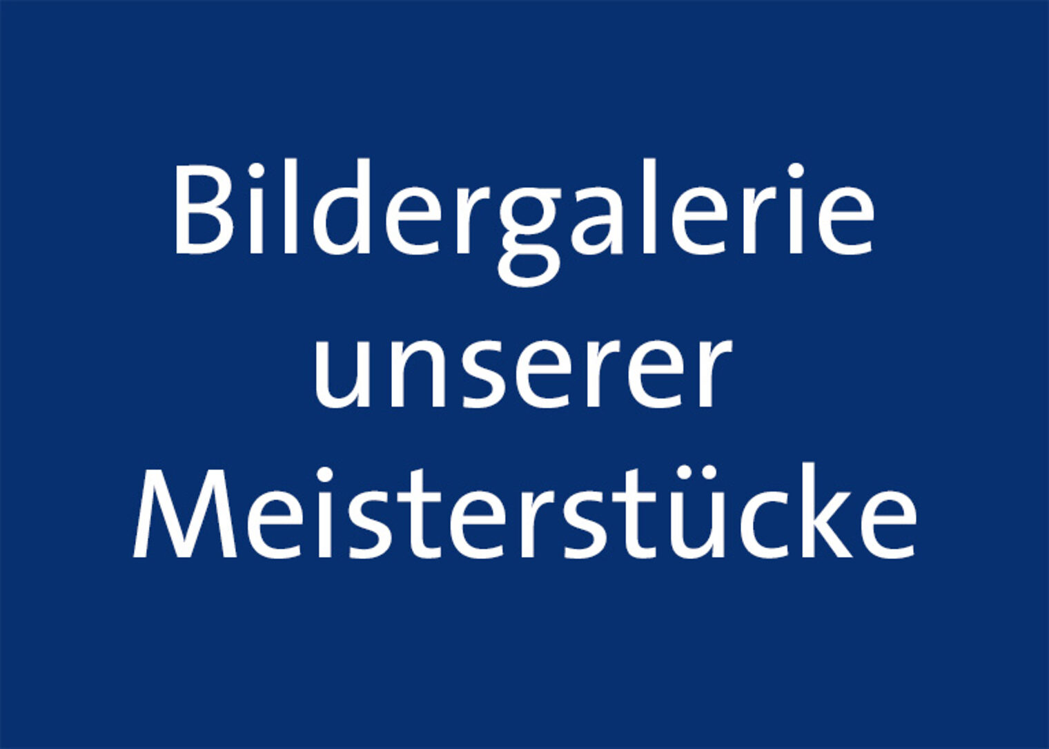 Bildergalerie unserer Meisterstücke